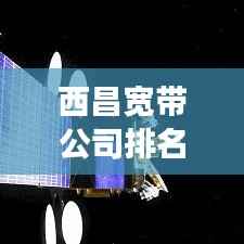西昌宽带公司排名及市场深度剖析报告