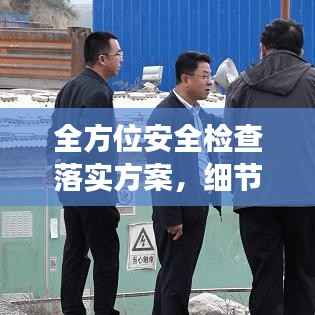 全方位安全检查落实方案,细节决定安全,执行决定成效