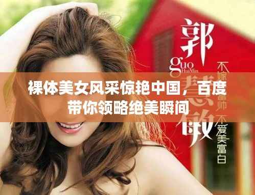 裸体美女风采惊艳中国,百度带你领略绝美瞬间