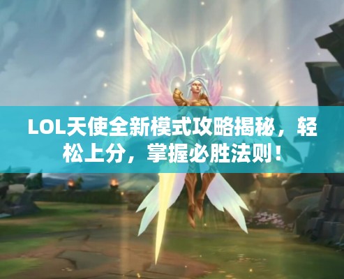 LOL天使全新模式攻略揭秘,轻松上分,掌握必胜法则!