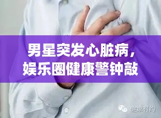 男星突发心脏病,娱乐圈健康警钟敲响时刻