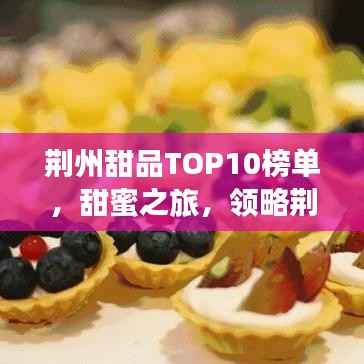 荆州甜品TOP10榜单,甜蜜之旅,领略荆楚文化魅力