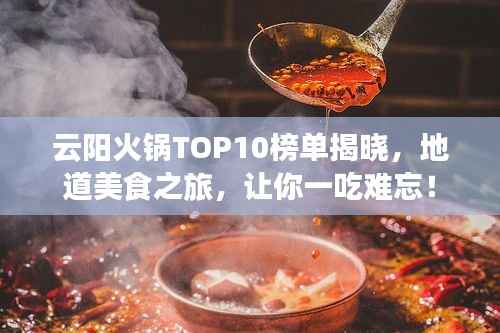云阳火锅TOP10榜单揭晓,地道美食之旅,让你一吃难忘!