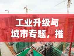 工业升级与城市专题,推动城市现代化进程的新引擎