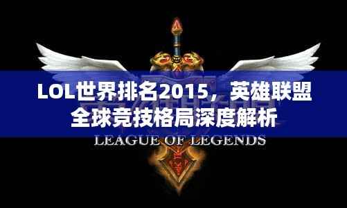 LOL世界排名2015,英雄联盟全球竞技格局深度解析