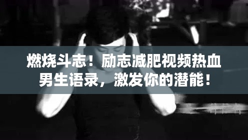 燃烧斗志!励志减肥视频热血男生语录,激发你的潜能!
