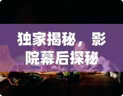 独家揭秘，影院幕后探秘，揭开电影世界的神秘面纱