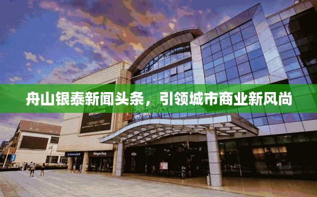 舟山银泰新闻头条，引领城市商业新风尚