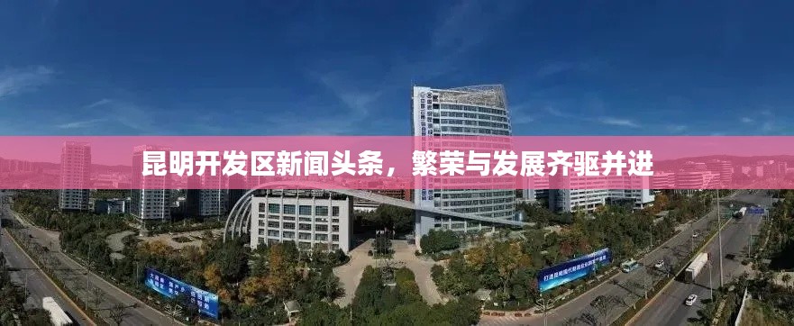 昆明开发区新闻头条，繁荣与发展齐驱并进