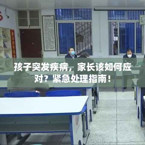 孩子突发疾病，家长该如何应对？紧急处理指南！