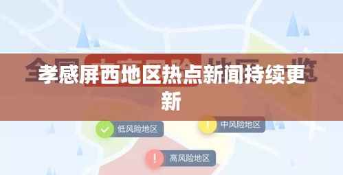 孝感屏西地区热点新闻持续更新