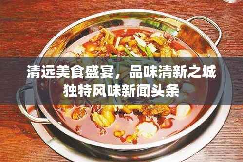 清远美食盛宴，品味清新之城独特风味新闻头条