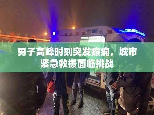 男子高峰时刻突发癫痫,城市紧急救援面临挑战