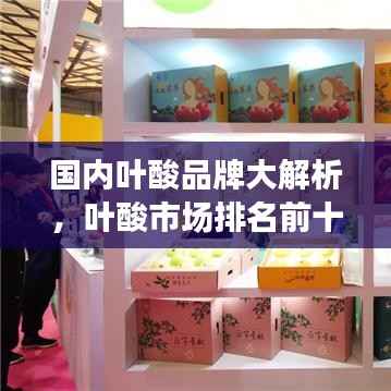 国内叶酸品牌大解析，叶酸市场排名前十的品牌榜单！